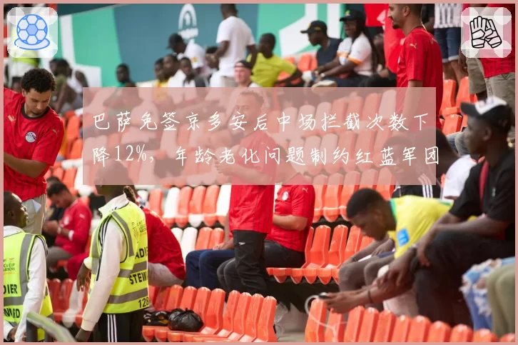 巴萨免签京多安后中场拦截次数下降12%，年龄老化问题制约红蓝军团攻守平衡