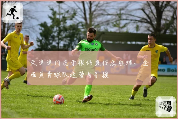 天津津门虎于根伟兼任总经理，全面负责球队运营与引援