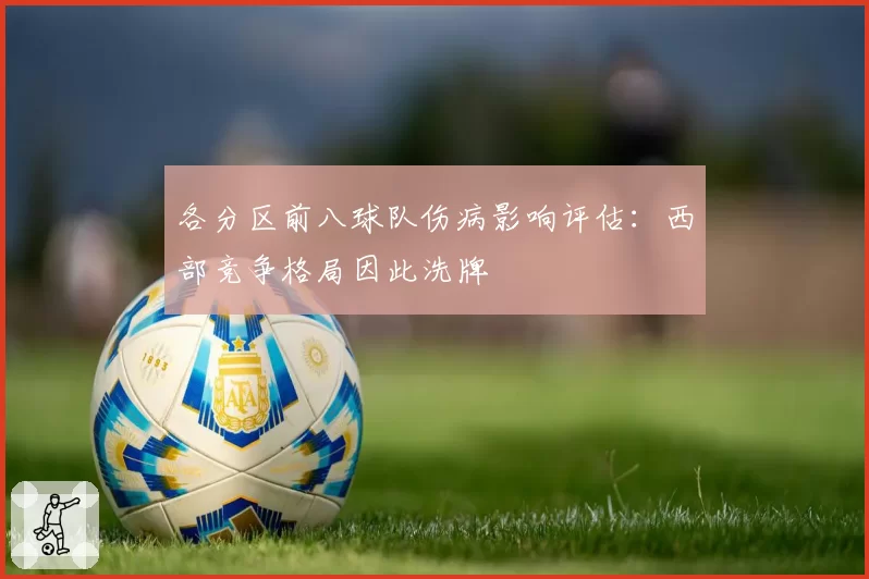 各分区前八球队伤病影响评估:西部竞争格局因此洗牌