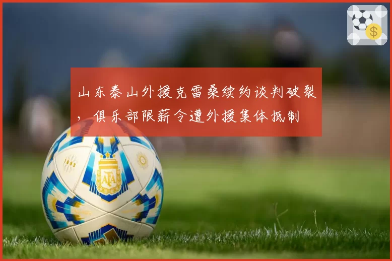 山东泰山外援克雷桑续约谈判破裂，俱乐部限薪令遭外援集体抵制