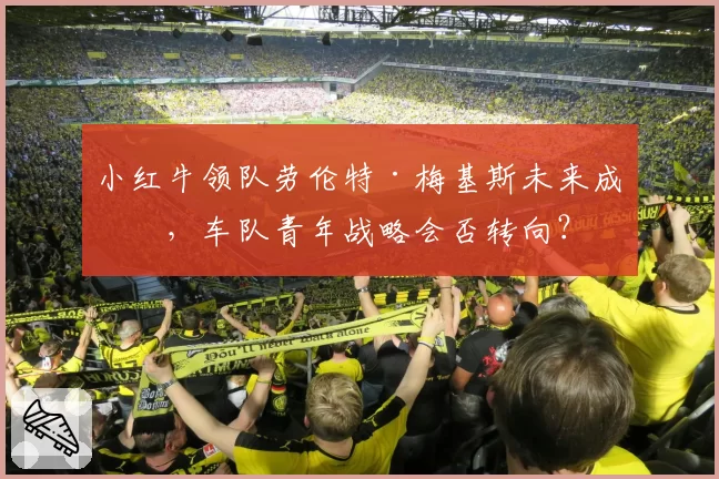 小红牛领队劳伦特·梅基斯未来成疑，车队青年战略会否转向？