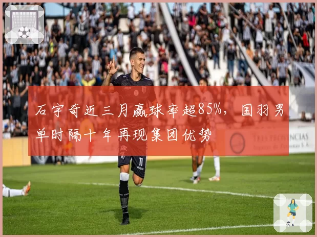 石宇奇近三月赢球率超85%，国羽男单时隔十年再现集团优势