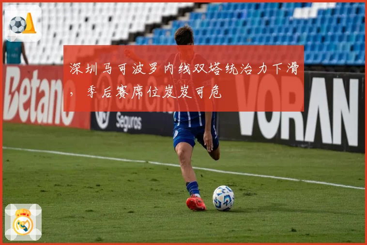 深圳马可波罗内线双塔统治力下滑,季后赛席位岌岌可危