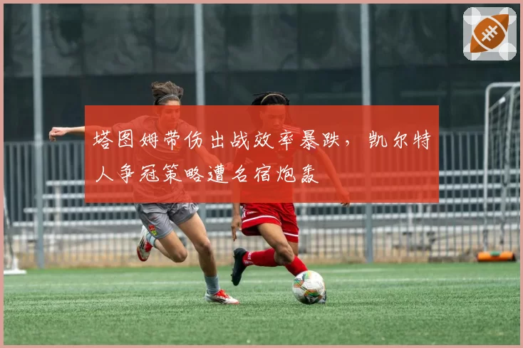 塔图姆带伤出战效率暴跌，凯尔特人争冠策略遭名宿炮轰