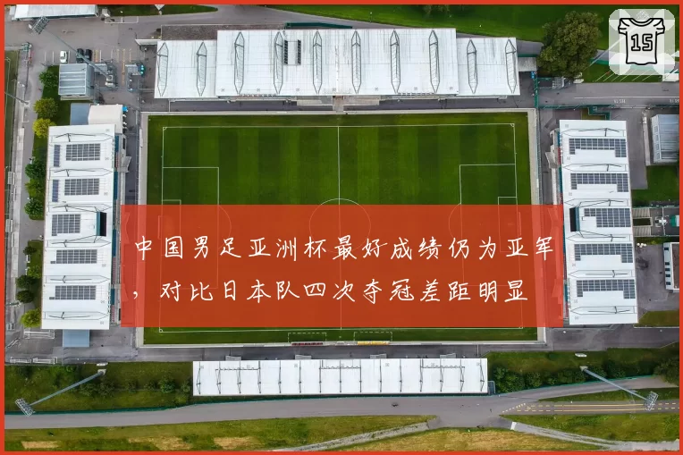 中国男足亚洲杯最好成绩仍为亚军，对比日本队四次夺冠差距明显