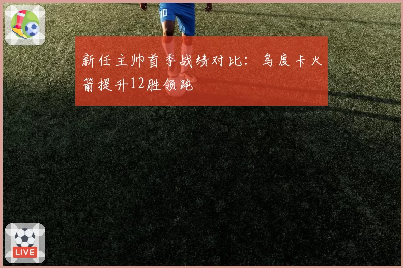 新任主帅首季战绩对比:乌度卡火箭提升12胜领跑