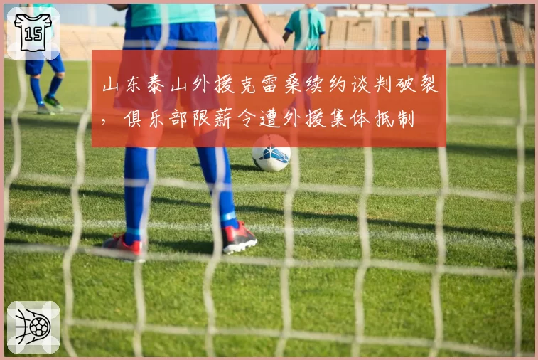 山东泰山外援克雷桑续约谈判破裂，俱乐部限薪令遭外援集体抵制
