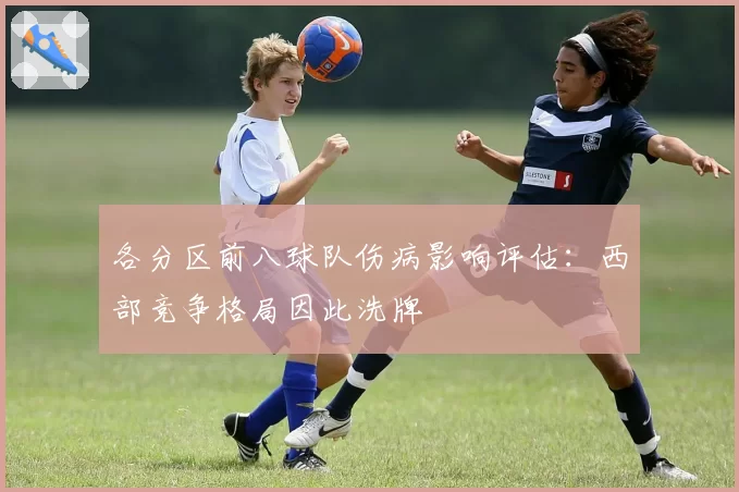 各分区前八球队伤病影响评估:西部竞争格局因此洗牌