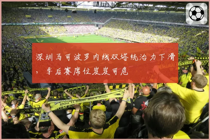 深圳马可波罗内线双塔统治力下滑,季后赛席位岌岌可危