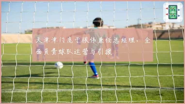 天津津门虎于根伟兼任总经理，全面负责球队运营与引援