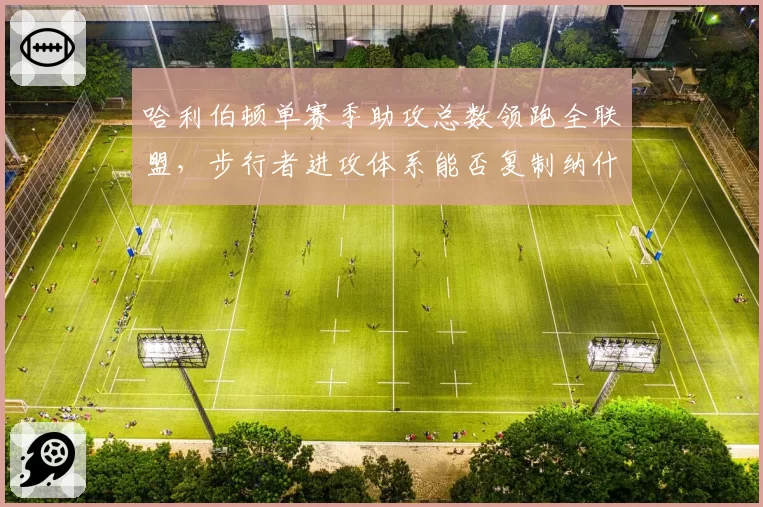 哈利伯顿单赛季助攻总数领跑全联盟，步行者进攻体系能否复制纳什时代？