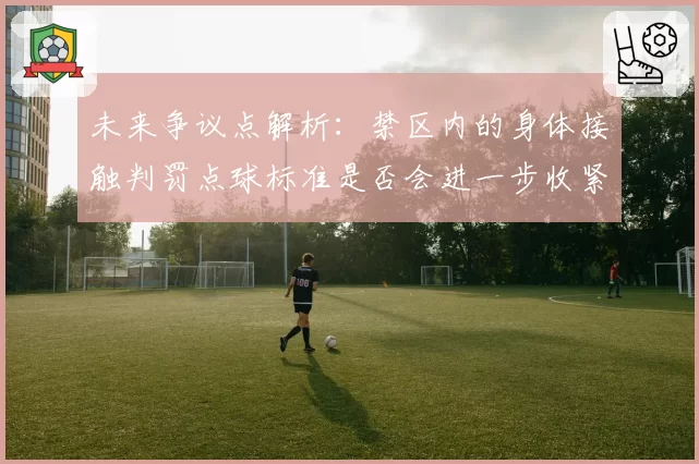 未来争议点解析：禁区内的身体接触判罚点球标准是否会进一步收紧？
