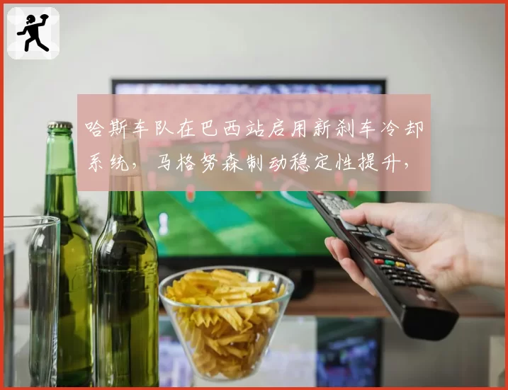 哈斯车队在巴西站启用新刹车冷却系统，马格努森制动稳定性提升，但重量增加